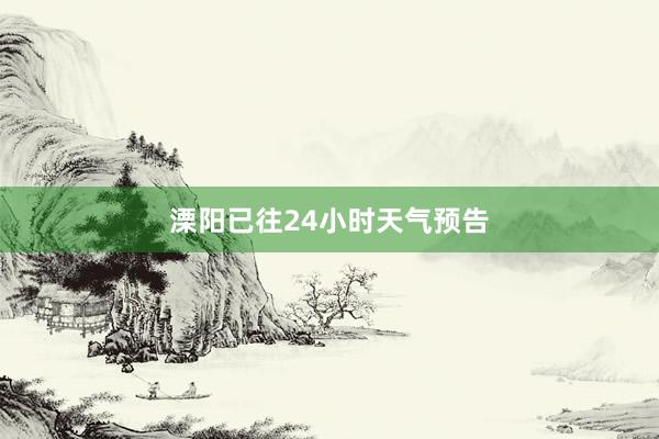 溧阳已往24小时天气预告