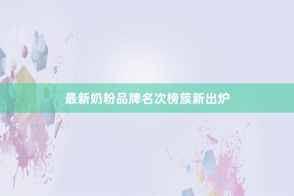 最新奶粉品牌名次榜簇新出炉