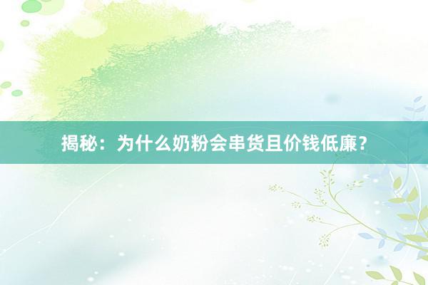 揭秘：为什么奶粉会串货且价钱低廉？