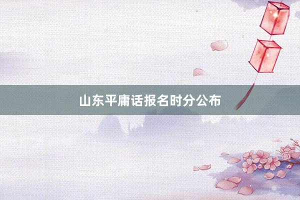 山东平庸话报名时分公布