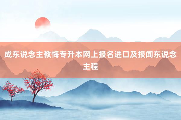 成东说念主教悔专升本网上报名进口及报闻东说念主程