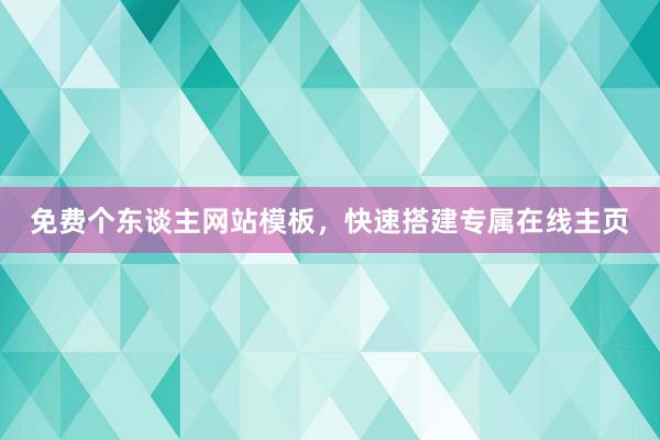 免费个东谈主网站模板，快速搭建专属在线主页