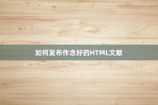 如何发布作念好的HTML文献