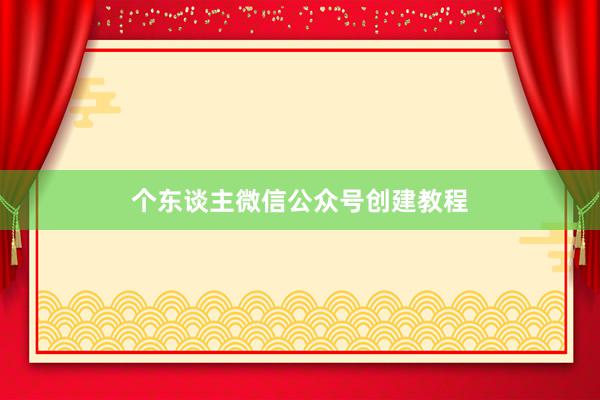 个东谈主微信公众号创建教程
