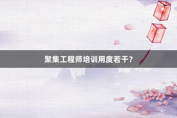 聚集工程师培训用度若干？