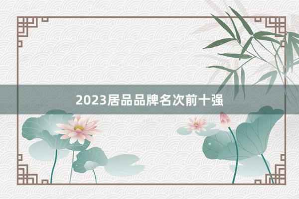 2023居品品牌名次前十强