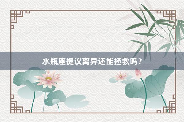 水瓶座提议离异还能拯救吗？
