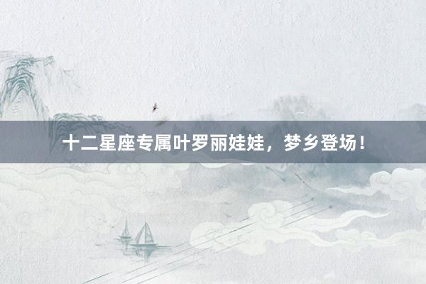 十二星座专属叶罗丽娃娃，梦乡登场！