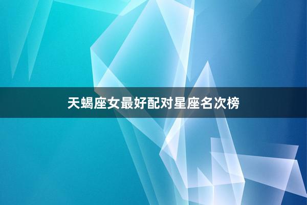 天蝎座女最好配对星座名次榜
