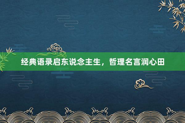 经典语录启东说念主生，哲理名言润心田