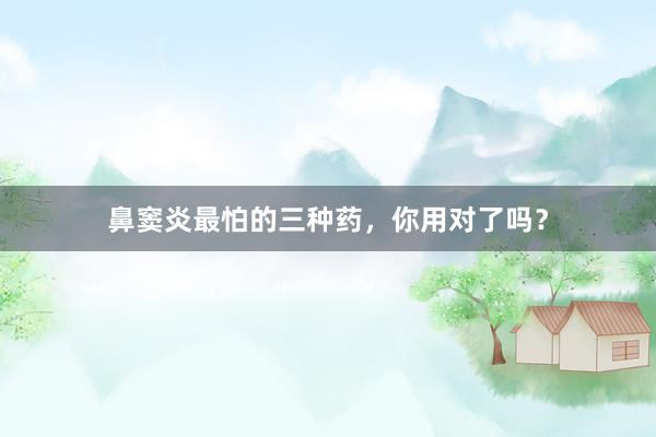 鼻窦炎最怕的三种药，你用对了吗？
