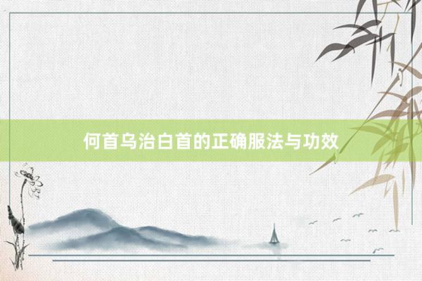 何首乌治白首的正确服法与功效