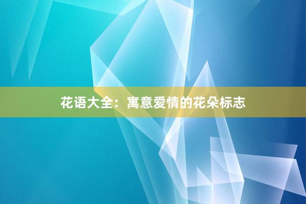 花语大全：寓意爱情的花朵标志