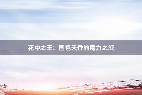 花中之王：国色天香的魔力之旅