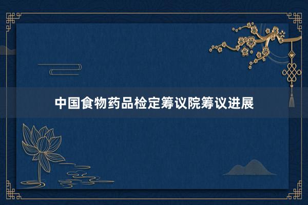 中国食物药品检定筹议院筹议进展